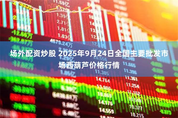 场外配资炒股 2025年9月24日全国主要批发市场西葫芦价格行情