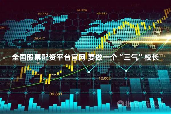 全国股票配资平台官网 要做一个“三气”校长