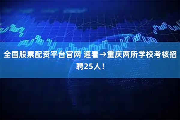 全国股票配资平台官网 速看→重庆两所学校考核招聘25人！