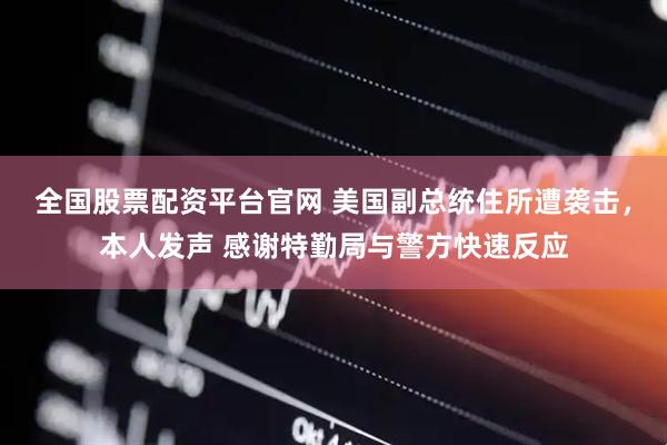 全国股票配资平台官网 美国副总统住所遭袭击，本人发声 感谢特勤局与警方快速反应