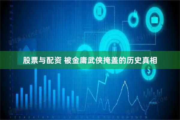股票与配资 被金庸武侠掩盖的历史真相