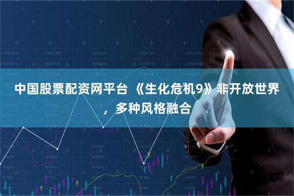 中国股票配资网平台 《生化危机9》非开放世界，多种风格融合