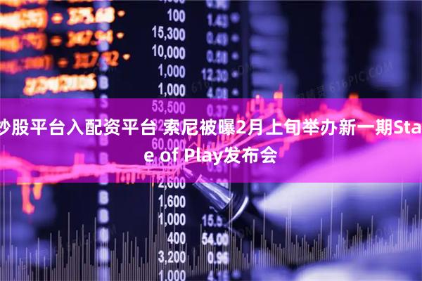 炒股平台入配资平台 索尼被曝2月上旬举办新一期State of Play发布会