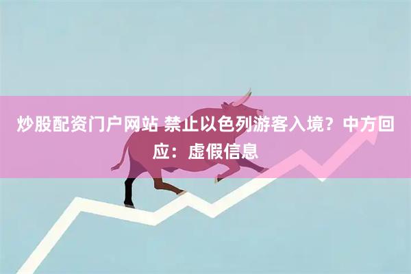 炒股配资门户网站 禁止以色列游客入境？中方回应：虚假信息