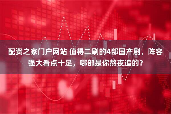 配资之家门户网站 值得二刷的4部国产剧，阵容强大看点十足，哪部是你熬夜追的？