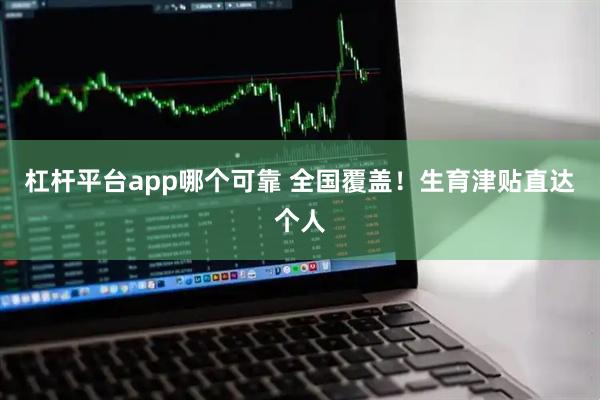 杠杆平台app哪个可靠 全国覆盖！生育津贴直达个人