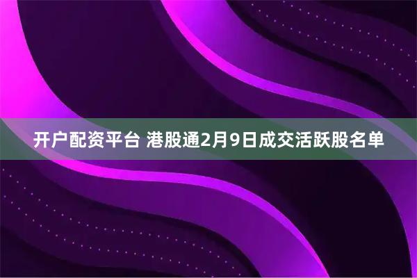 开户配资平台 港股通2月9日成交活跃股名单