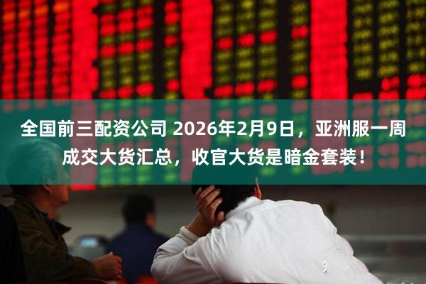 全国前三配资公司 2026年2月9日，亚洲服一周成交大货汇总，收官大货是暗金套装！