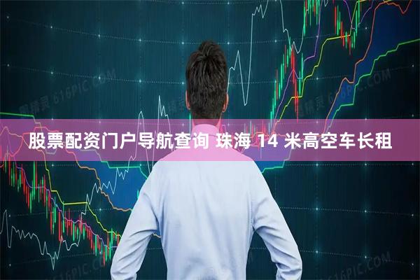 股票配资门户导航查询 珠海 14 米高空车长租