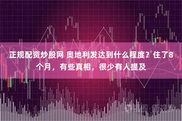 正规配资炒股网 奥地利发达到什么程度？住了8个月，有些真相，很少有人提及