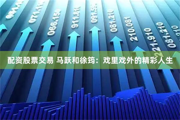 配资股票交易 马跃和徐筠：戏里戏外的精彩人生