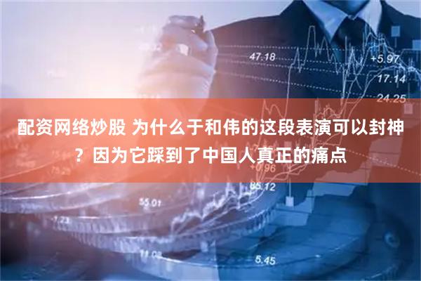 配资网络炒股 为什么于和伟的这段表演可以封神？因为它踩到了中国人真正的痛点