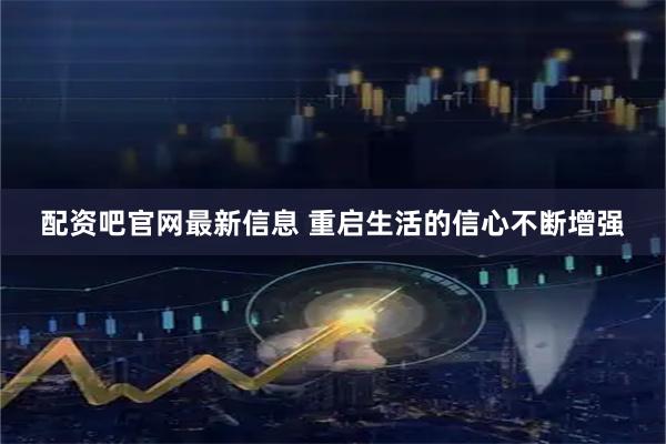 配资吧官网最新信息 重启生活的信心不断增强
